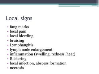 Local signs
• fang marks
• local pain
• local bleeding
• bruising
• Lymphangitis
• lymph node enlargement
• inflammation (swelling, redness, heat)
• Blistering
• local infection, abscess formation
• necrosis
 