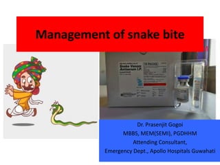 Management of snake bite
Dr. Prasenjit Gogoi
MBBS, MEM(SEMI), PGDHHM
Attending Consultant,
Emergency Dept., Apollo Hospitals Guwahati
 