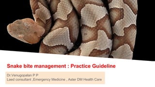 Snake bite management : Practice Guideline
Dr.Venugopalan P P
Laed consultant ,Emergency Medicine , Aster DM Health Care
 