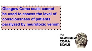 Glasgow Coma scale cannot
be used to assess the level of
consciousness of patients
paralyzed by neurotoxic venom
 