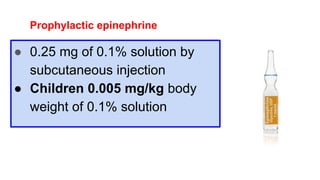 Prophylactic epinephrine
● 0.25 mg of 0.1% solution by
subcutaneous injection
● Children 0.005 mg/kg body
weight of 0.1% solution
 