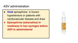 ASV administration
● Hold epinephrine in known
hypertensive or patients with
cardiovascular disease and draw
● Epinephrine (adrenaline) in
readiness in two syringes before
ASV is administered
 