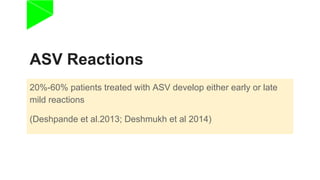 ASV Reactions
20%-60% patients treated with ASV develop either early or late
mild reactions
(Deshpande et al.2013; Deshmukh et al 2014)
 
