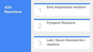 1
2
3
ASV
Reactions
Early Anaphylactic reactions
Pyrogenic Reactions
Late ( Serum Sickness like )
reactions
 