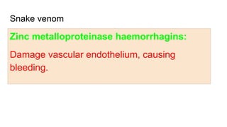 Snake venom
Zinc metalloproteinase haemorrhagins:
Damage vascular endothelium, causing
bleeding.
 