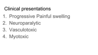 Clinical presentations
1. Progressive Painful swelling
2. Neuroparalytic
3. Vasculotoxic
4. Myotoxic
 
