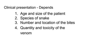 Clinical presentation - Depends
1. Age and size of the patient
2. Species of snake
3. Number and location of the bites
4. Quantity and toxicity of the
venom
 