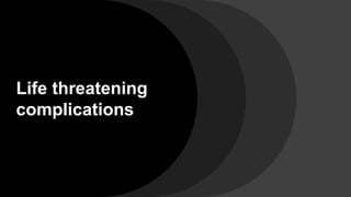 Life threatening
complications
 