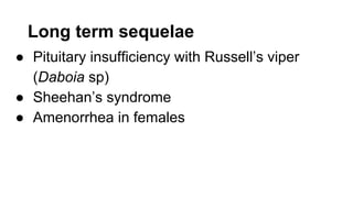 Long term sequelae
● Pituitary insufficiency with Russell’s viper
(Daboia sp)
● Sheehan’s syndrome
● Amenorrhea in females
 