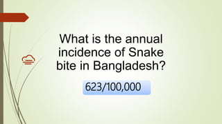 623/100,000
What is the annual
incidence of Snake
bite in Bangladesh?
 
