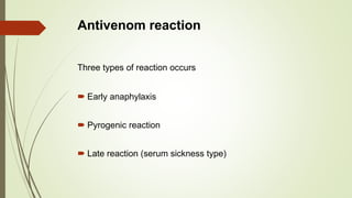 Antivenom reaction
Three types of reaction occurs
 Early anaphylaxis
 Pyrogenic reaction
 Late reaction (serum sickness type)
 