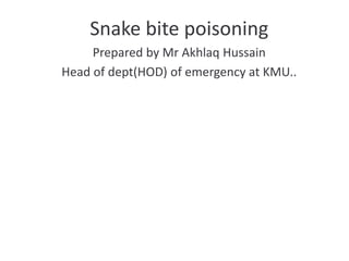 Snake bite poisoning
Prepared by Mr Akhlaq Hussain
Head of dept(HOD) of emergency at KMU..
 