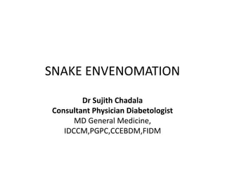 SNAKE ENVENOMATION
Dr Sujith Chadala
Consultant Physician Diabetologist
MD General Medicine,
IDCCM,PGPC,CCEBDM,FIDM
 