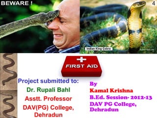 SnakebiteSnakebite
By
Kamal Krishna
B.Ed. Session- 2012-13
DAV PG College,
Dehradun
Project submitted to:
Dr. Rupali Bahl
Asstt. Professor
DAV(PG) College,
Dehradun
 