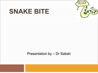 SNAKE BITE
Presentation by – Dr Sabah
 
