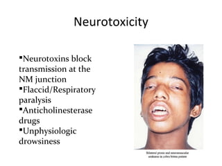Neurotoxicity

Neurotoxins block
transmission at the
NM junction
Flaccid/Respiratory
paralysis
Anticholinesterase
drugs
Unphysiologic
drowsiness
 