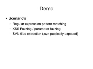 Demo
● Scenario's
– Regular expression pattern matching
– XSS Fuzzing / parameter fuzzing
– SVN files extraction (.svn publically exposed)
 