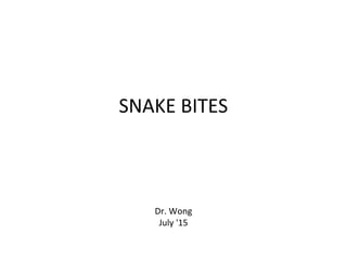 SNAKE BITES
Dr. Wong
July '15
 