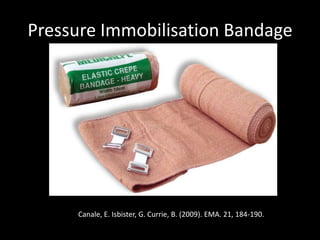 Pressure Immobilisation Bandage
Canale, E. Isbister, G. Currie, B. (2009). EMA. 21, 184-190.
 