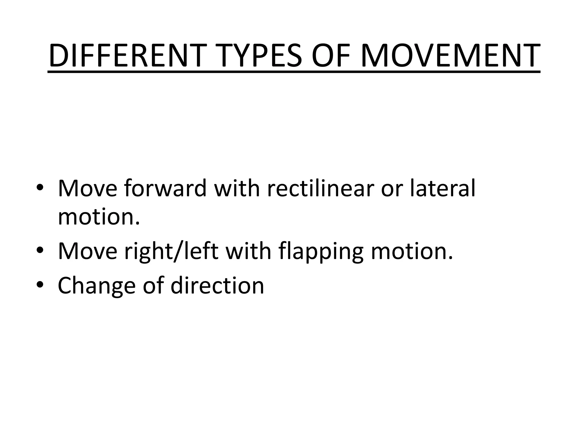 DIFFERENT TYPES OF MOVEMENT
• Move forward with rectilinear or lateral
motion.
• Move right/left with flapping motion.
• Change of direction
 