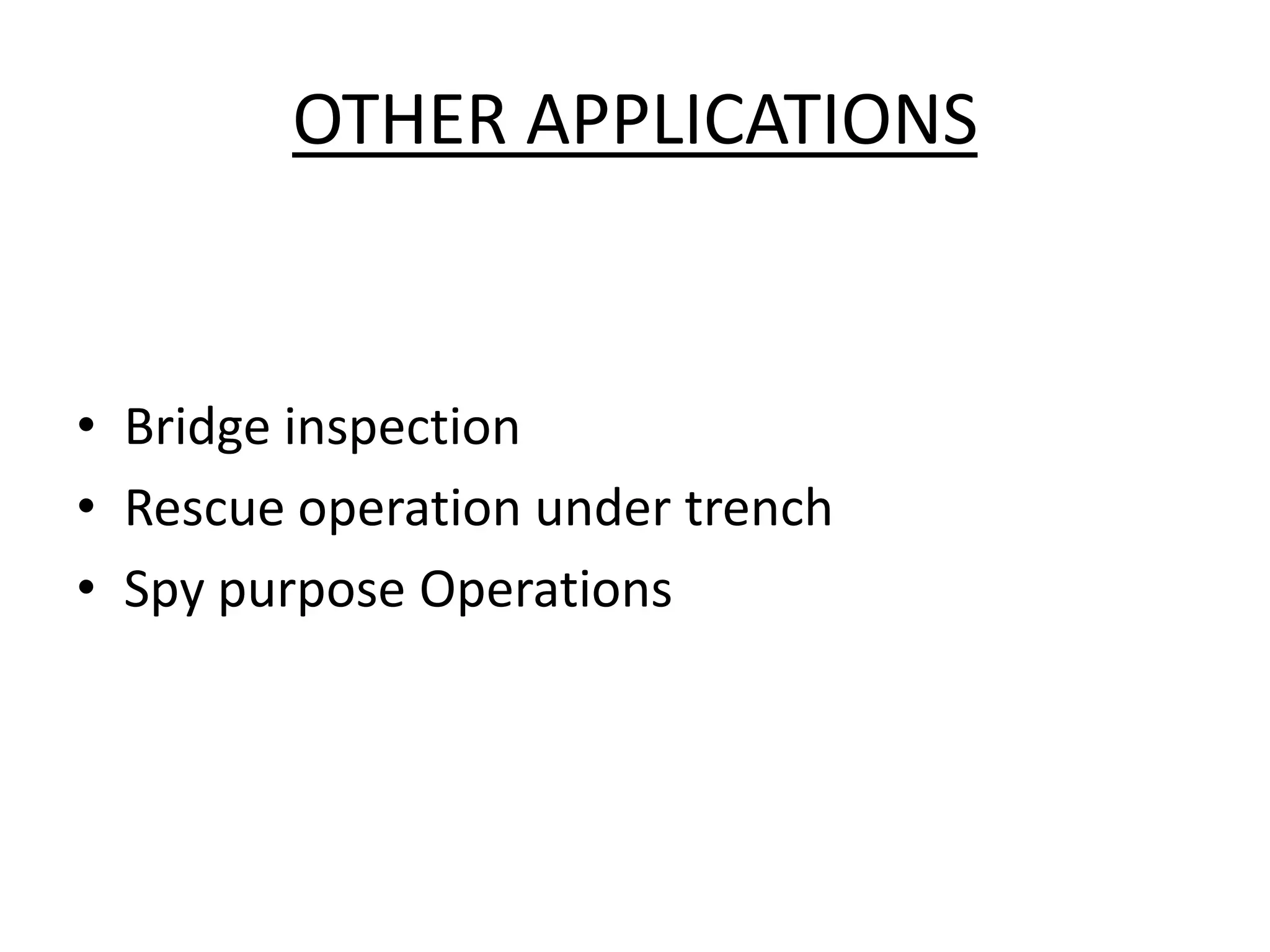 OTHER APPLICATIONS
• Bridge inspection
• Rescue operation under trench
• Spy purpose Operations
 