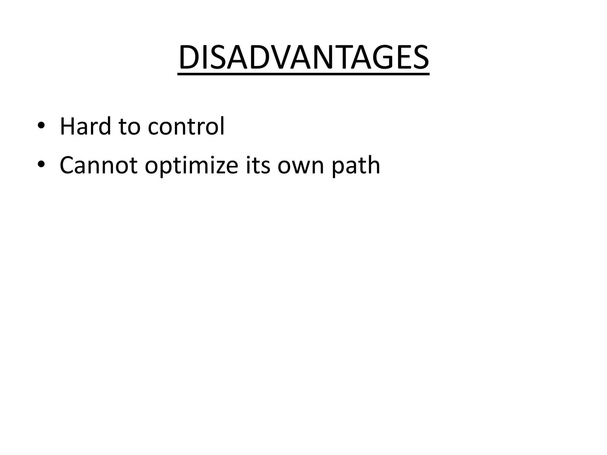DISADVANTAGES
• Hard to control
• Cannot optimize its own path
 