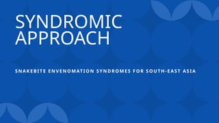 SYNDROMIC
APPROACH
SN AK E BIT E E N V E N O MATIO N S YN DRO M ES F O R S OU TH -E AS T AS IA
 