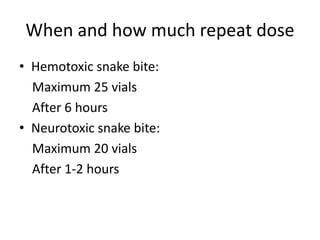 When and how much repeat dose
• Hemotoxic snake bite:
Maximum 25 vials
After 6 hours
• Neurotoxic snake bite:
Maximum 20 vials
After 1-2 hours
 