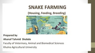 SNAKE FARMING
(Housing, Feeding, Breeding)
Prepared by
Ahanaf Tahmid Shobdo
Faculty of Veterinary, Animal and Biomedical Sciences
Khulna Agricultural University
 