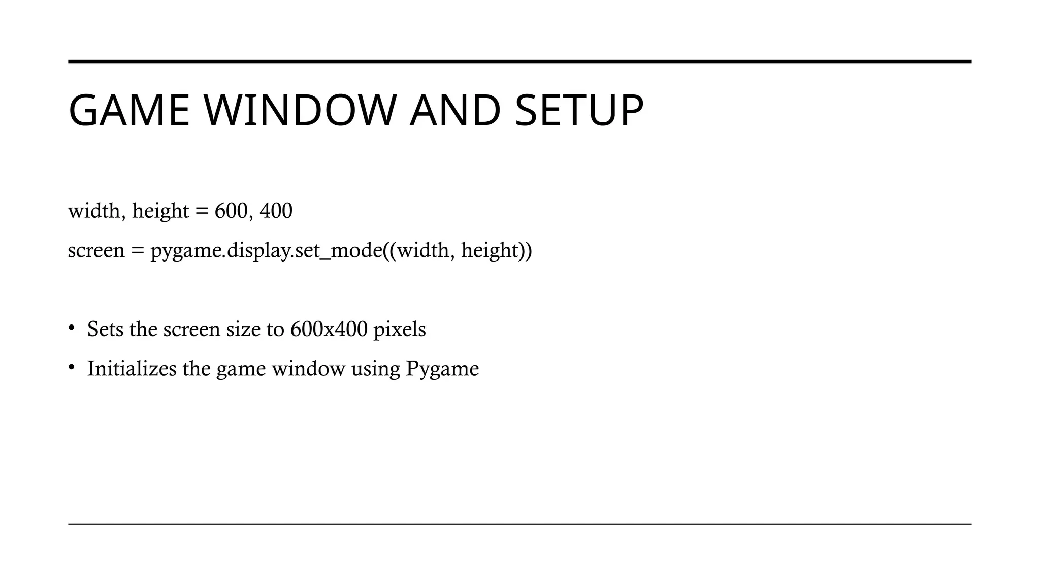GAME WINDOW AND SETUP
width, height = 600, 400
screen = pygame.display.set_mode((width, height))
• Sets the screen size to 600x400 pixels
• Initializes the game window using Pygame
 