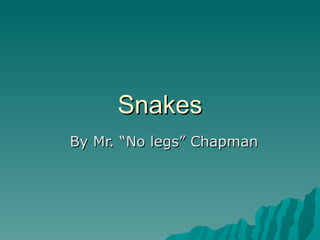 Snakes
By Mr. “No legs” Chapman
 