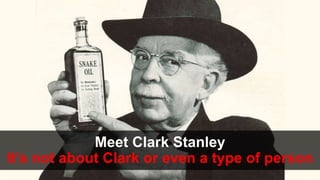 Meet Clark Stanley
It’s not about Clark or even a type of person
 