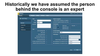 Historically we have assumed the person
behind the console is an expert
 