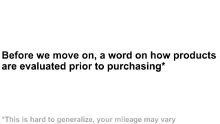 Before we move on, a word on how products
are evaluated prior to purchasing*
*This is hard to generalize, your mileage may vary
 