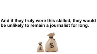And if they truly were this skilled, they would
be unlikely to remain a journalist for long.
 