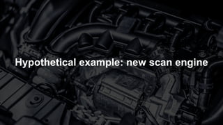 Hypothetical example: new scan engine
 