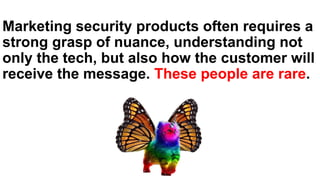 Marketing security products often requires a
strong grasp of nuance, understanding not
only the tech, but also how the customer will
receive the message. These people are rare.
 