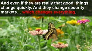 And even if they are really that good, things
change quickly. And they change security
markets… which changes everything.
 