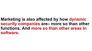 Marketing is also affected by how dynamic
security companies are– more so than other
functions. And more so than other areas in
software.
 