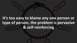 It’s too easy to blame any one person or
type of person, the problem is pervasive
& self-reinforcing
 