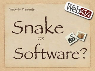 Web414 Presents...




 Snake               OR



  Software?
 