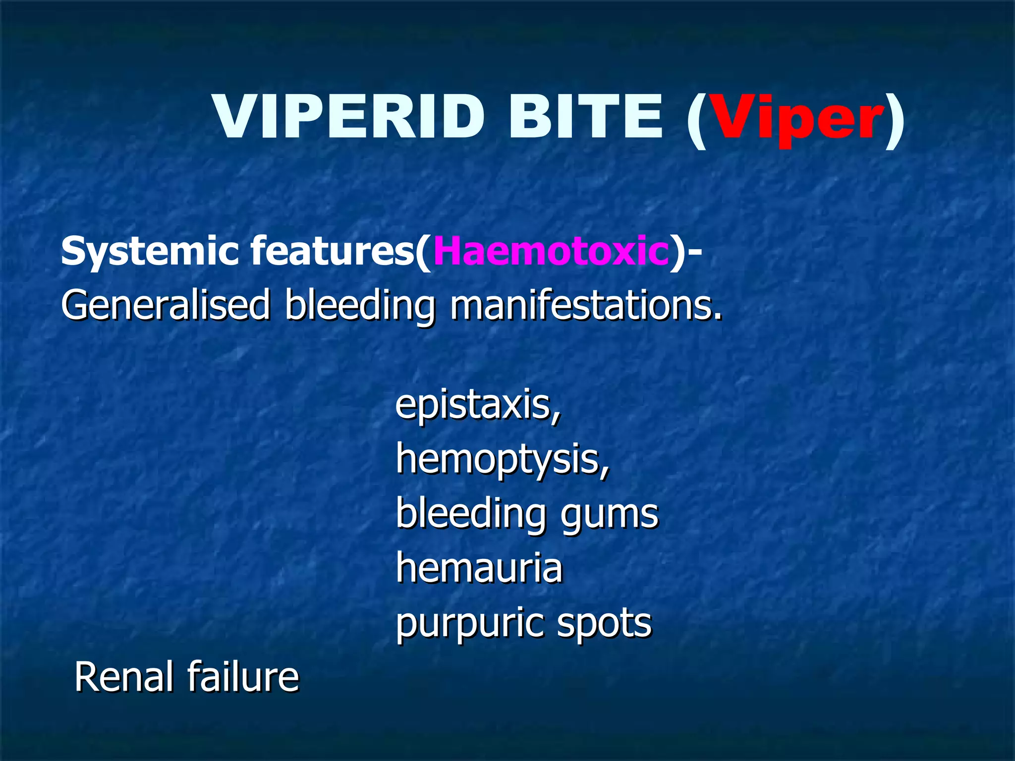 Systemic features( Haemotoxic )- Generalised bleeding manifestations.  epistaxis, hemoptysis, bleeding gums  hemauria  purpuric spots Renal failure VIPERID BITE ( Viper ) 