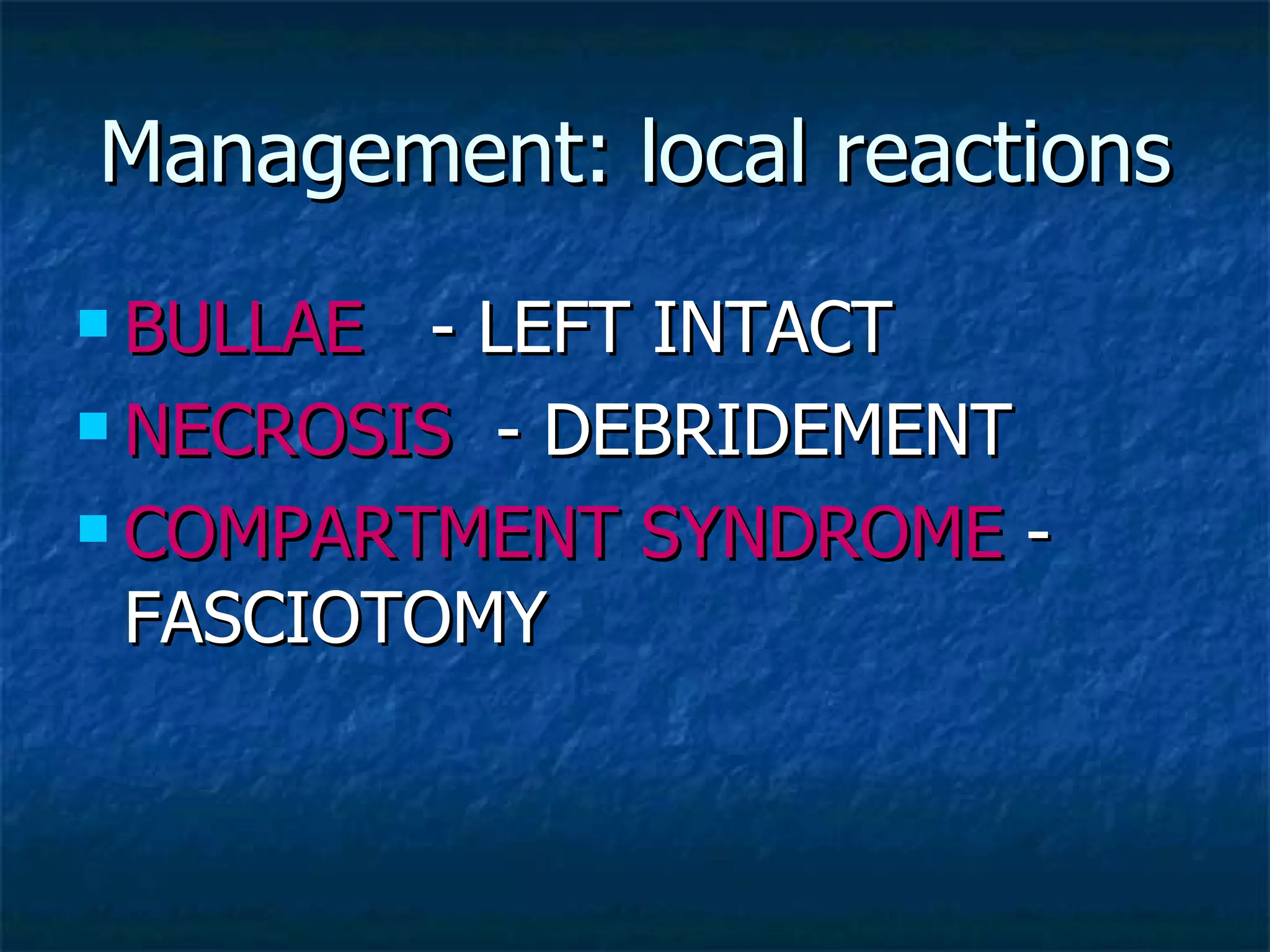 Management: local reactions BULLAE   - LEFT INTACT NECROSIS   - DEBRIDEMENT COMPARTMENT SYNDROME  - FASCIOTOMY 