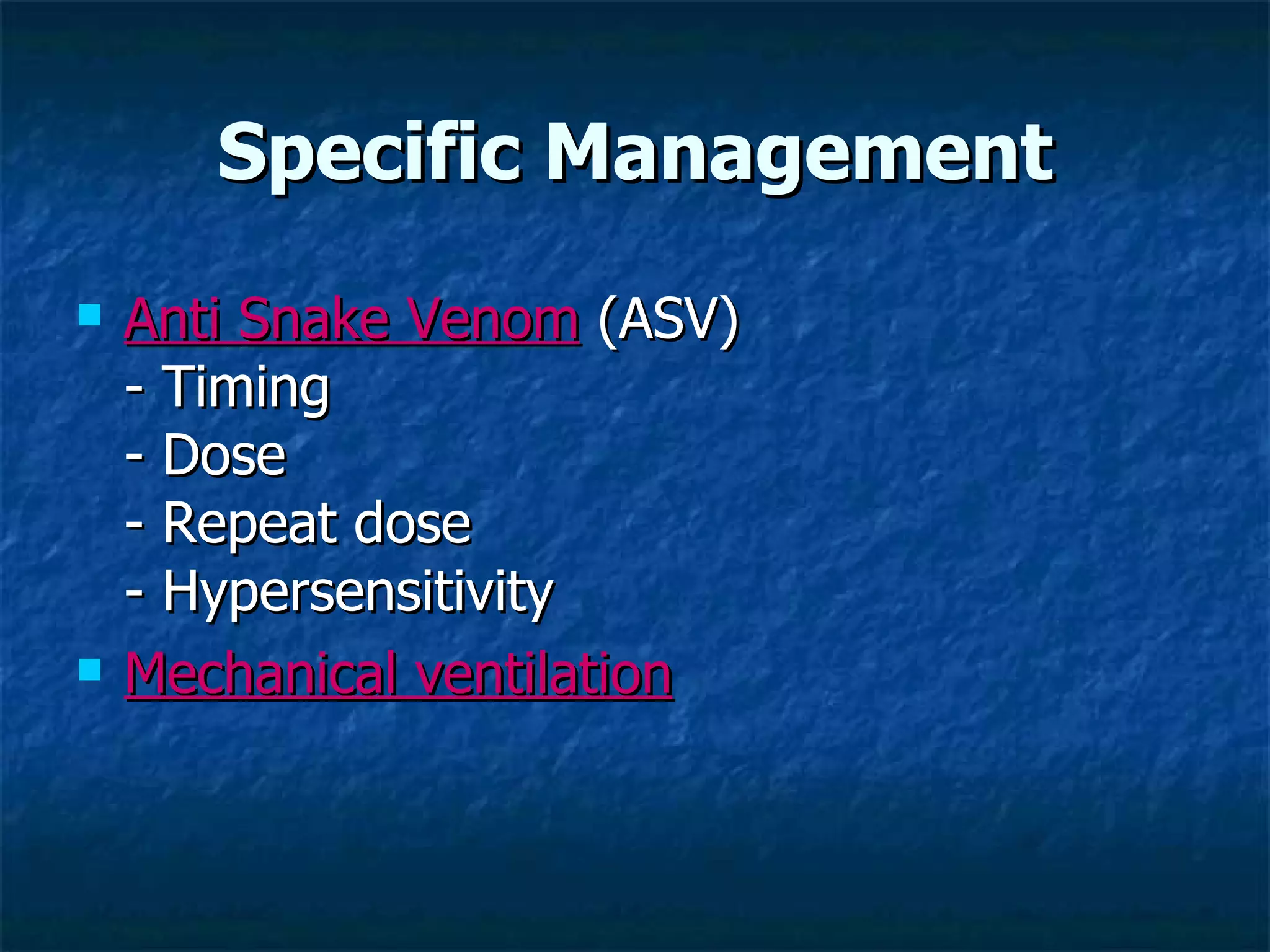 Specific Management Anti Snake Venom  (ASV) - Timing  - Dose - Repeat dose - Hypersensitivity  Mechanical ventilation 