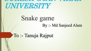 Snake game
SURESH GYAN VIHAR
UNIVERSITY
By :- Md Sanjeed Alam
To :- Tanuja Rajput
 