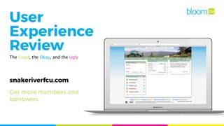 snakeriverfcu.com
User
Experience
Review
The Good, the Okay, and the Ugly
Get more members and
borrowers
 