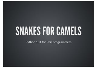 SNAKES FOR CAMELS
Python 101 for Perl programmers
 