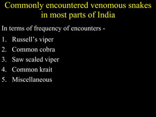 Commonly encountered venomous snakes in most parts of India In terms of frequency of encounters - Russell’s viper Common cobra Saw scaled viper Common krait Miscellaneous 