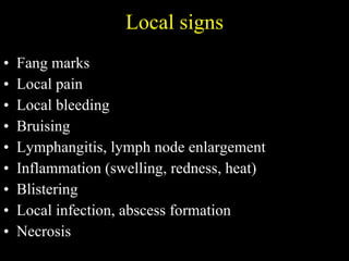 Local signs Fang marks  Local pain Local bleeding  Bruising Lymphangitis, lymph node enlargement Inflammation (swelling, redness, heat) Blistering  Local infection, abscess formation Necrosis 
