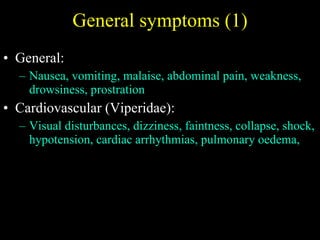 General symptoms (1) General:  Nausea, vomiting, malaise, abdominal pain, weakness, drowsiness, prostration Cardiovascular (Viperidae):  Visual disturbances, dizziness, faintness, collapse, shock, hypotension, cardiac arrhythmias, pulmonary oedema,  